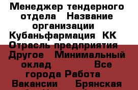 Менеджер тендерного отдела › Название организации ­ Кубаньфармация, КК › Отрасль предприятия ­ Другое › Минимальный оклад ­ 25 000 - Все города Работа » Вакансии   . Брянская обл.,Новозыбков г.